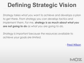 Defining Strategic Vision
Strategy takes what you want to achieve and develops a plan
to get there. From strategy you can ...