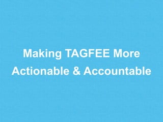 Making TAGFEE More
Actionable & Accountable
 