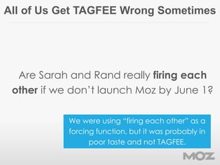 All of Us Get TAGFEE Wrong Sometimes
Are Sarah and Rand really firing each
other if we don’t launch Moz by June 1?
We were...