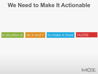 We Need to Make It Actionable
In situation A do X and Y to make A more TAGFEE
 