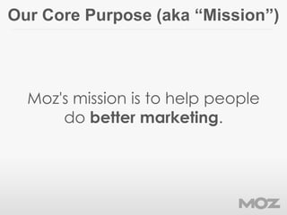 Our Core Purpose (aka “Mission”)
Moz's mission is to help people
do better marketing.
 